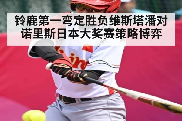 铃鹿第一弯定胜负维斯塔潘对诺里斯日本大奖赛策略博弈 - kaiyun