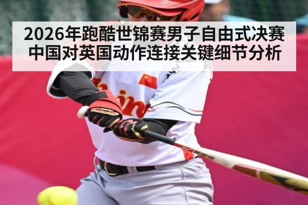 2026年跑酷世锦赛男子自由式决赛中国对英国动作连接关键细节分析