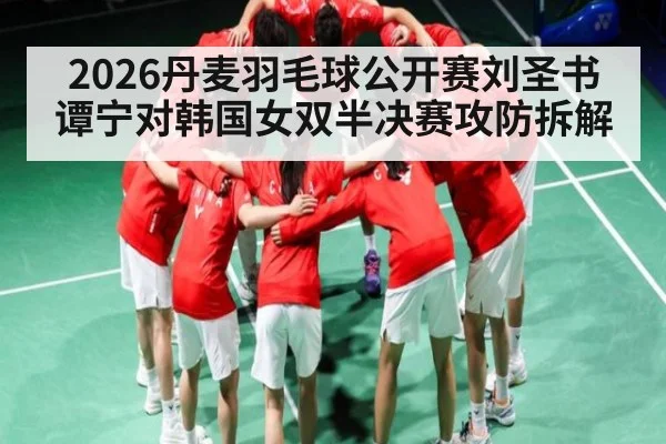 2026丹麦羽毛球公开赛刘圣书谭宁对韩国女双半决赛攻防拆解