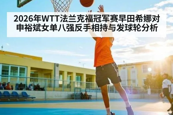 2026年WTT法兰克福冠军赛早田希娜对申裕斌女单八强反手相持与发球轮分析