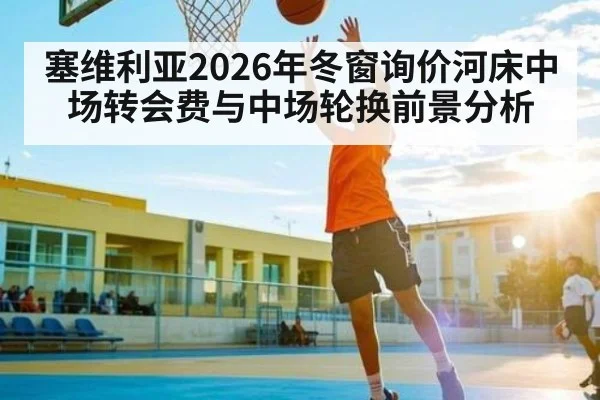 塞维利亚2026年冬窗询价河床中场转会费与中场轮换前景分析 - kaiyun